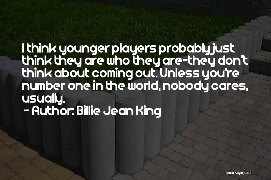 Billie Jean King Quotes: I Think Younger Players Probably Just Think They Are Who They Are-they Don't Think About Coming Out. Unless You're Number