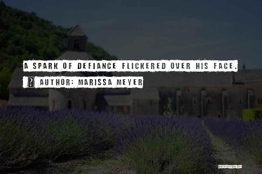 Marissa Meyer Quotes: A Spark Of Defiance Flickered Over His Face.