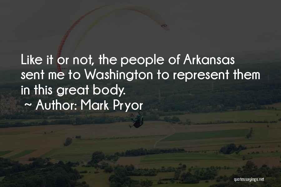 Mark Pryor Quotes: Like It Or Not, The People Of Arkansas Sent Me To Washington To Represent Them In This Great Body.