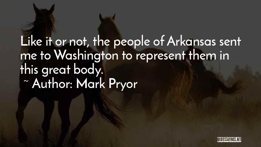 Mark Pryor Quotes: Like It Or Not, The People Of Arkansas Sent Me To Washington To Represent Them In This Great Body.
