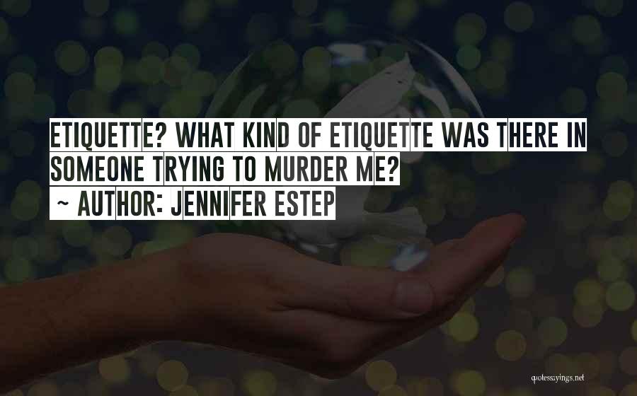 Jennifer Estep Quotes: Etiquette? What Kind Of Etiquette Was There In Someone Trying To Murder Me?