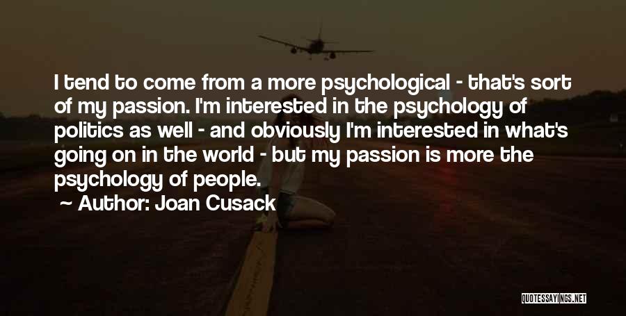 Joan Cusack Quotes: I Tend To Come From A More Psychological - That's Sort Of My Passion. I'm Interested In The Psychology Of