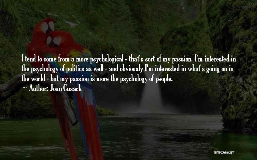 Joan Cusack Quotes: I Tend To Come From A More Psychological - That's Sort Of My Passion. I'm Interested In The Psychology Of