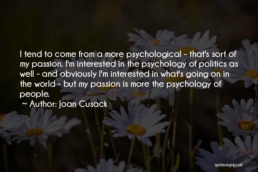 Joan Cusack Quotes: I Tend To Come From A More Psychological - That's Sort Of My Passion. I'm Interested In The Psychology Of