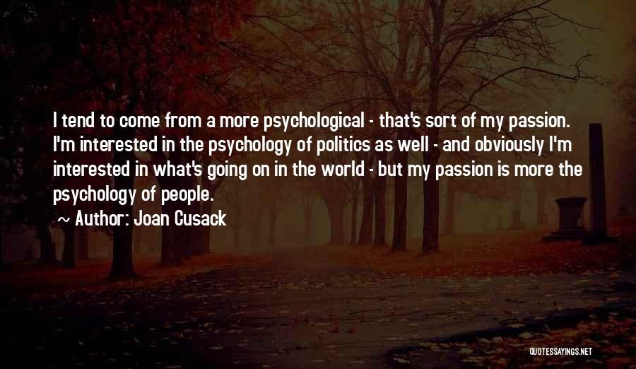 Joan Cusack Quotes: I Tend To Come From A More Psychological - That's Sort Of My Passion. I'm Interested In The Psychology Of