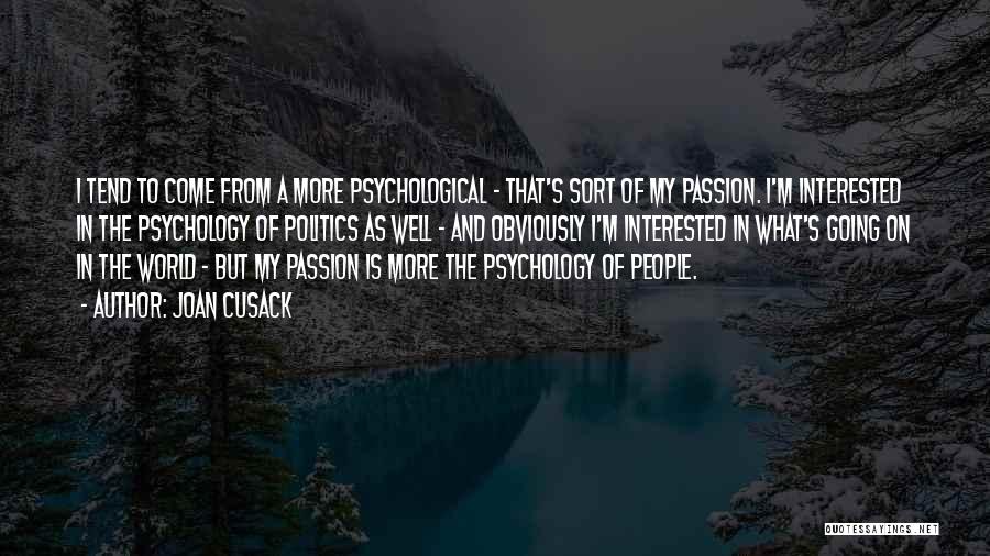 Joan Cusack Quotes: I Tend To Come From A More Psychological - That's Sort Of My Passion. I'm Interested In The Psychology Of