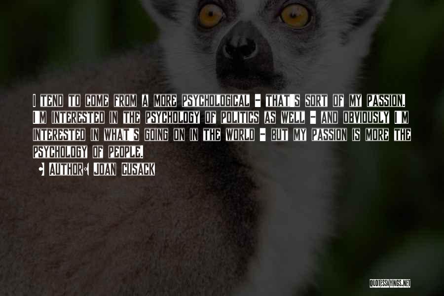 Joan Cusack Quotes: I Tend To Come From A More Psychological - That's Sort Of My Passion. I'm Interested In The Psychology Of