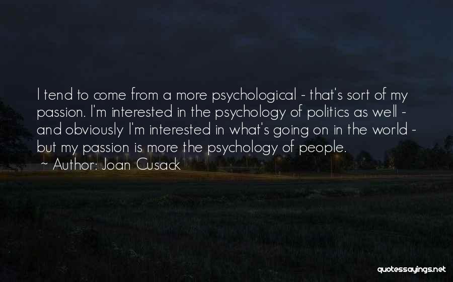 Joan Cusack Quotes: I Tend To Come From A More Psychological - That's Sort Of My Passion. I'm Interested In The Psychology Of