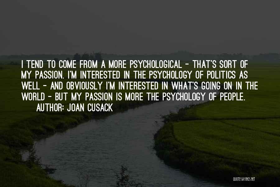 Joan Cusack Quotes: I Tend To Come From A More Psychological - That's Sort Of My Passion. I'm Interested In The Psychology Of