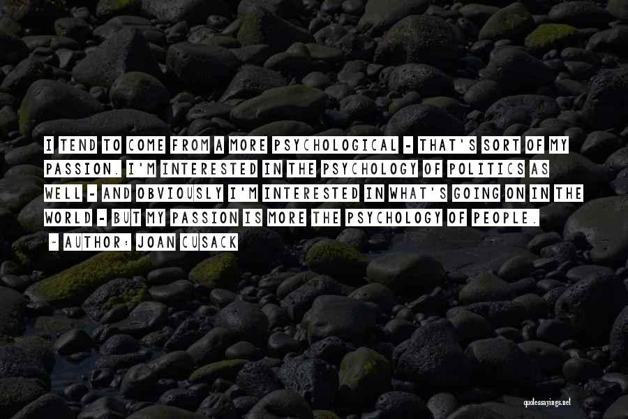 Joan Cusack Quotes: I Tend To Come From A More Psychological - That's Sort Of My Passion. I'm Interested In The Psychology Of