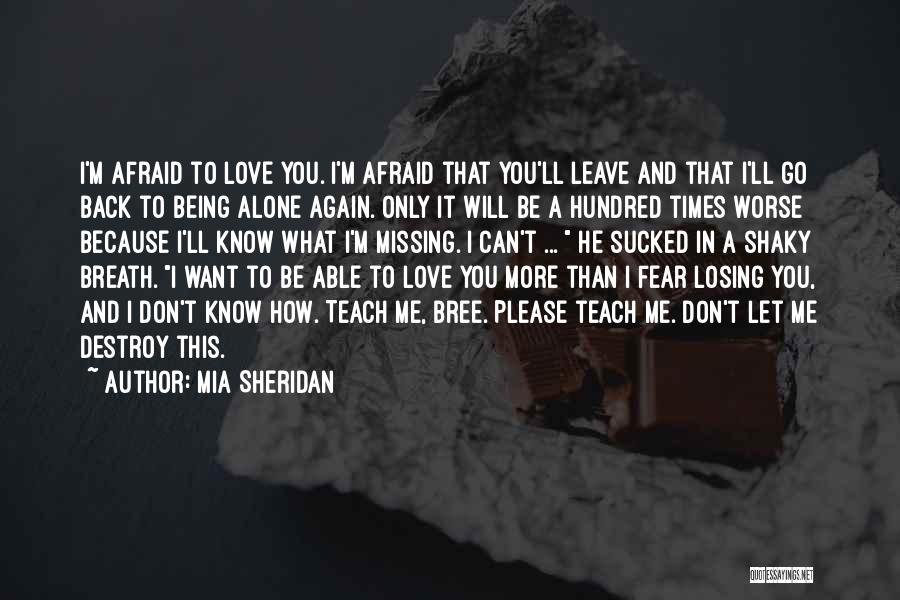 Mia Sheridan Quotes: I'm Afraid To Love You. I'm Afraid That You'll Leave And That I'll Go Back To Being Alone Again. Only