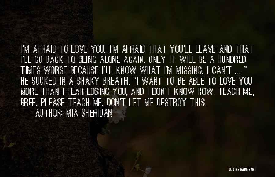 Mia Sheridan Quotes: I'm Afraid To Love You. I'm Afraid That You'll Leave And That I'll Go Back To Being Alone Again. Only