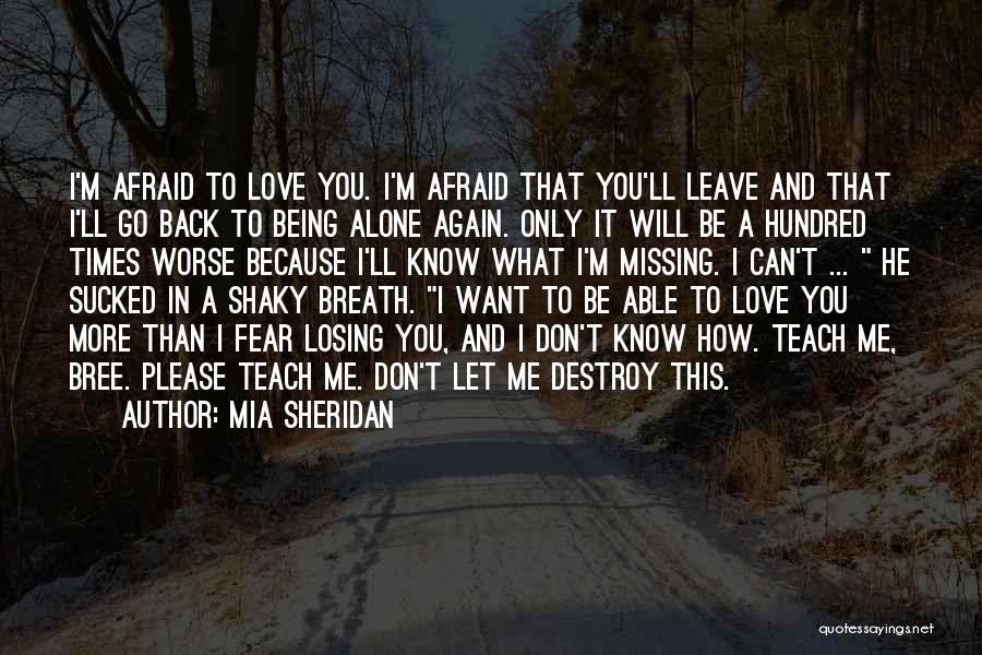 Mia Sheridan Quotes: I'm Afraid To Love You. I'm Afraid That You'll Leave And That I'll Go Back To Being Alone Again. Only