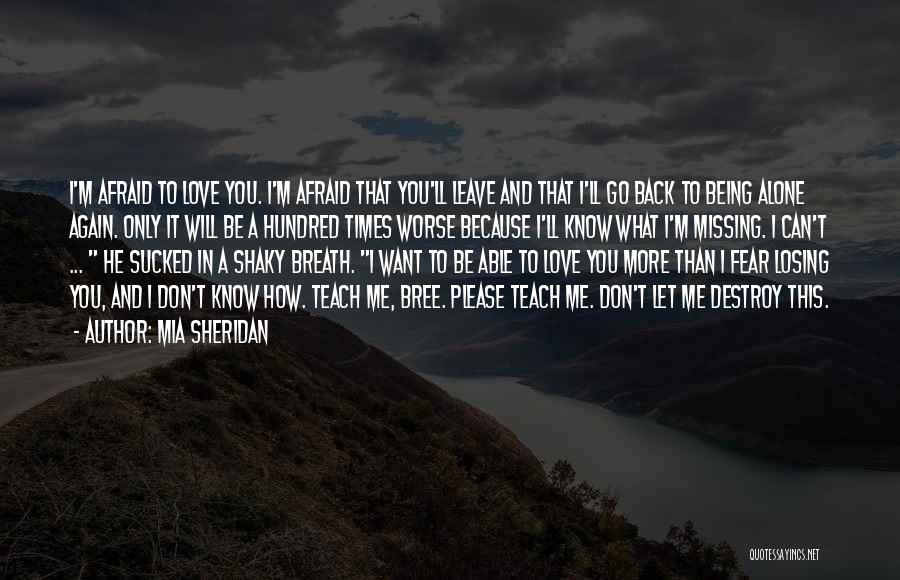 Mia Sheridan Quotes: I'm Afraid To Love You. I'm Afraid That You'll Leave And That I'll Go Back To Being Alone Again. Only