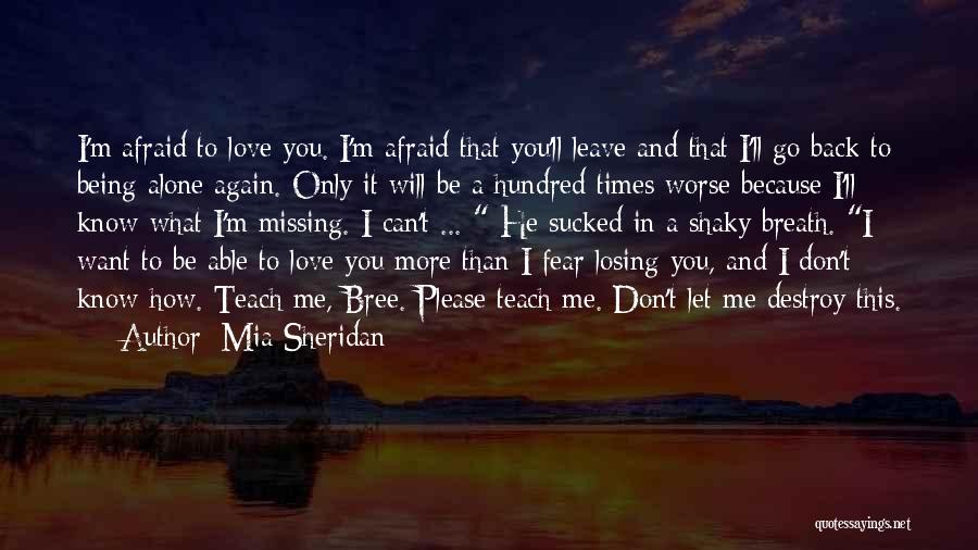 Mia Sheridan Quotes: I'm Afraid To Love You. I'm Afraid That You'll Leave And That I'll Go Back To Being Alone Again. Only