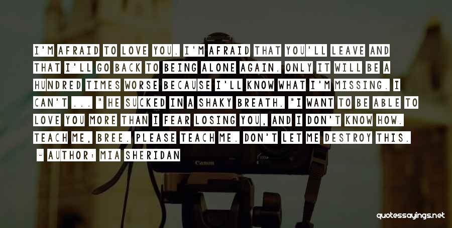 Mia Sheridan Quotes: I'm Afraid To Love You. I'm Afraid That You'll Leave And That I'll Go Back To Being Alone Again. Only