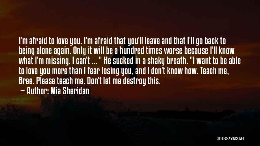 Mia Sheridan Quotes: I'm Afraid To Love You. I'm Afraid That You'll Leave And That I'll Go Back To Being Alone Again. Only