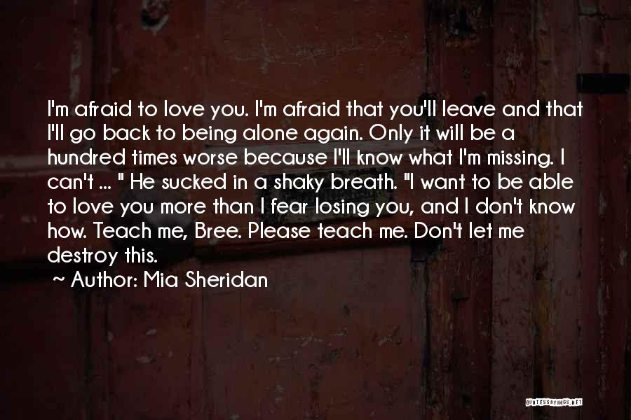 Mia Sheridan Quotes: I'm Afraid To Love You. I'm Afraid That You'll Leave And That I'll Go Back To Being Alone Again. Only