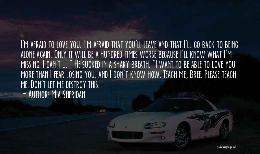 Mia Sheridan Quotes: I'm Afraid To Love You. I'm Afraid That You'll Leave And That I'll Go Back To Being Alone Again. Only