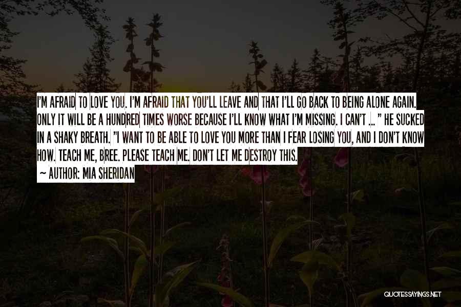 Mia Sheridan Quotes: I'm Afraid To Love You. I'm Afraid That You'll Leave And That I'll Go Back To Being Alone Again. Only