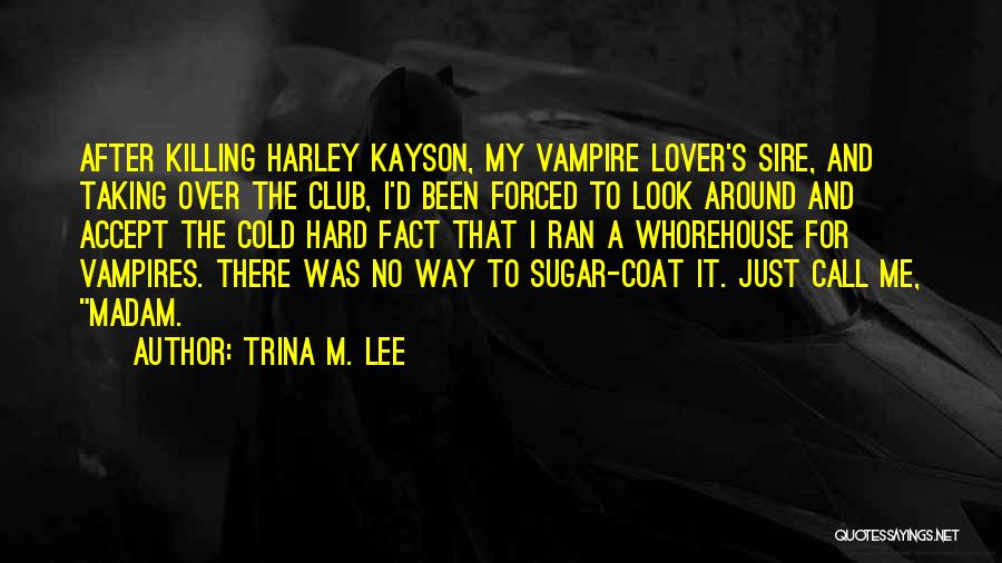 Trina M. Lee Quotes: After Killing Harley Kayson, My Vampire Lover's Sire, And Taking Over The Club, I'd Been Forced To Look Around And