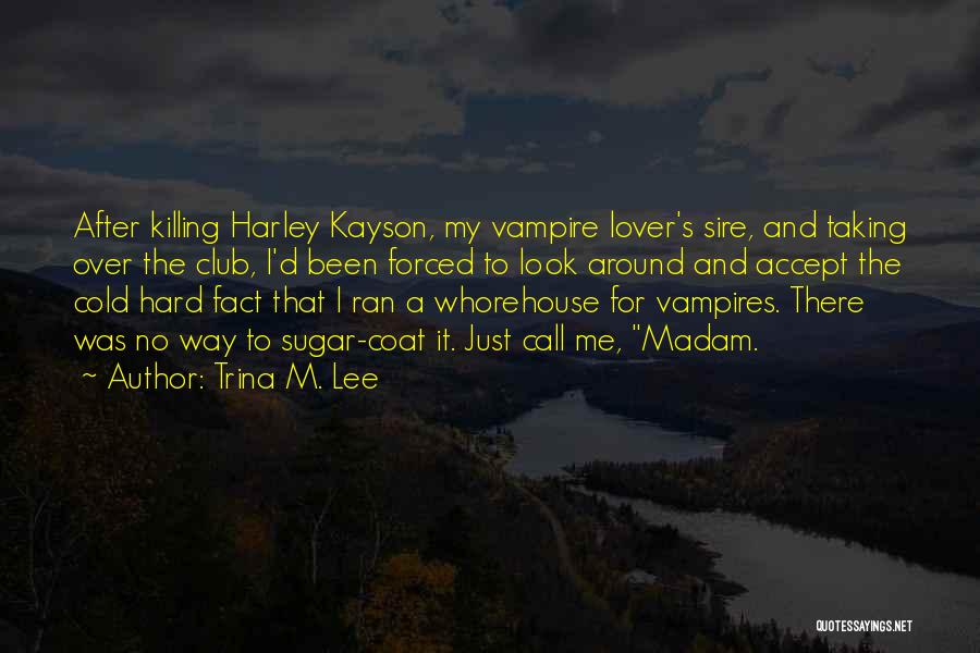 Trina M. Lee Quotes: After Killing Harley Kayson, My Vampire Lover's Sire, And Taking Over The Club, I'd Been Forced To Look Around And