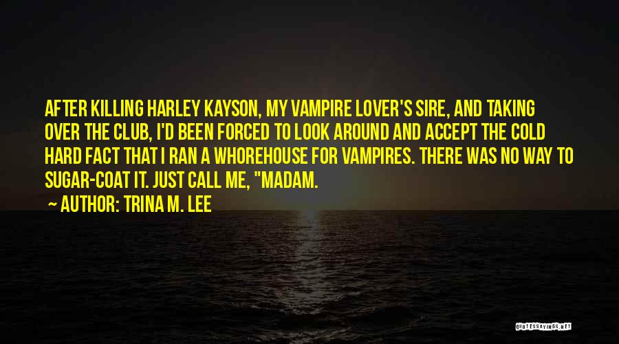 Trina M. Lee Quotes: After Killing Harley Kayson, My Vampire Lover's Sire, And Taking Over The Club, I'd Been Forced To Look Around And