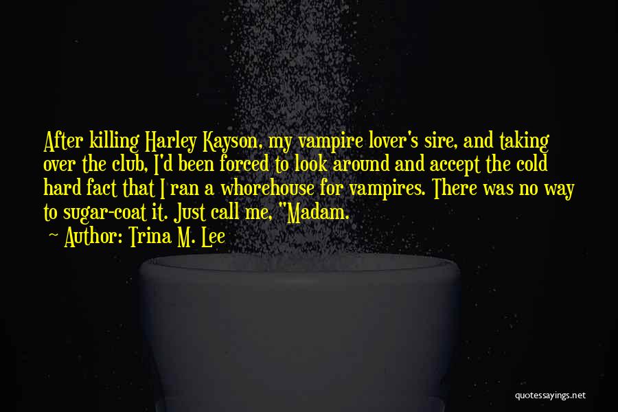 Trina M. Lee Quotes: After Killing Harley Kayson, My Vampire Lover's Sire, And Taking Over The Club, I'd Been Forced To Look Around And