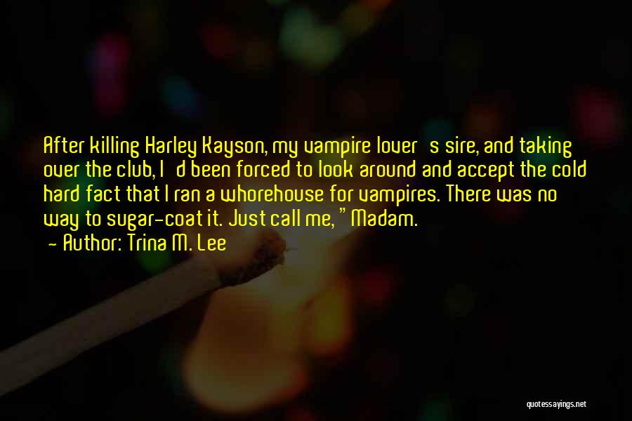 Trina M. Lee Quotes: After Killing Harley Kayson, My Vampire Lover's Sire, And Taking Over The Club, I'd Been Forced To Look Around And