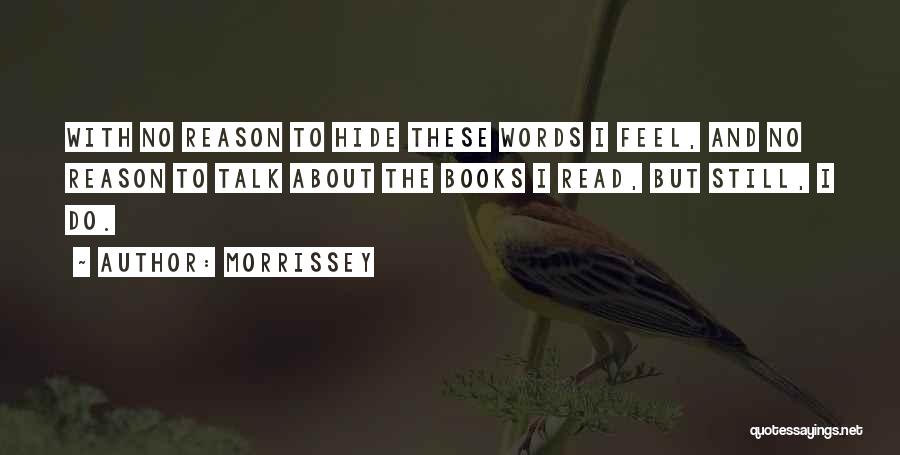 Morrissey Quotes: With No Reason To Hide These Words I Feel, And No Reason To Talk About The Books I Read, But