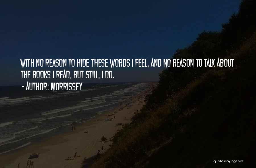Morrissey Quotes: With No Reason To Hide These Words I Feel, And No Reason To Talk About The Books I Read, But