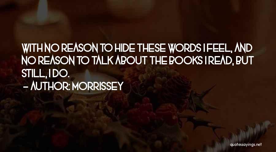 Morrissey Quotes: With No Reason To Hide These Words I Feel, And No Reason To Talk About The Books I Read, But