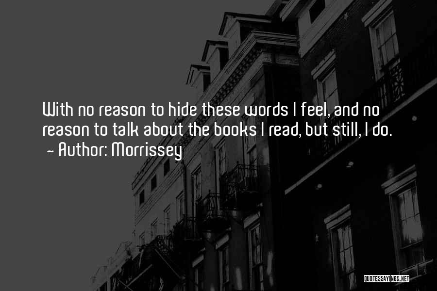 Morrissey Quotes: With No Reason To Hide These Words I Feel, And No Reason To Talk About The Books I Read, But