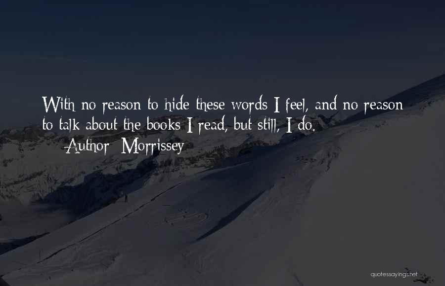 Morrissey Quotes: With No Reason To Hide These Words I Feel, And No Reason To Talk About The Books I Read, But
