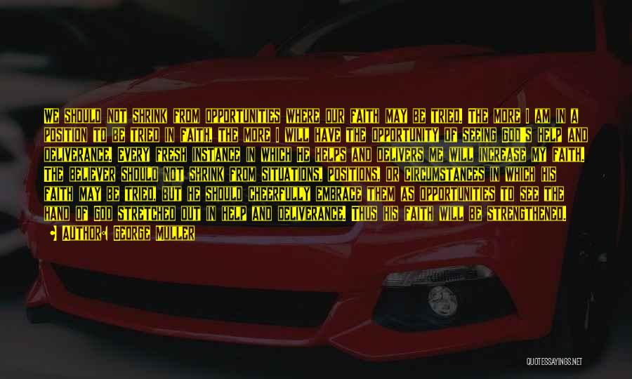 George Muller Quotes: We Should Not Shrink From Opportunities Where Our Faith May Be Tried. The More I Am In A Position To