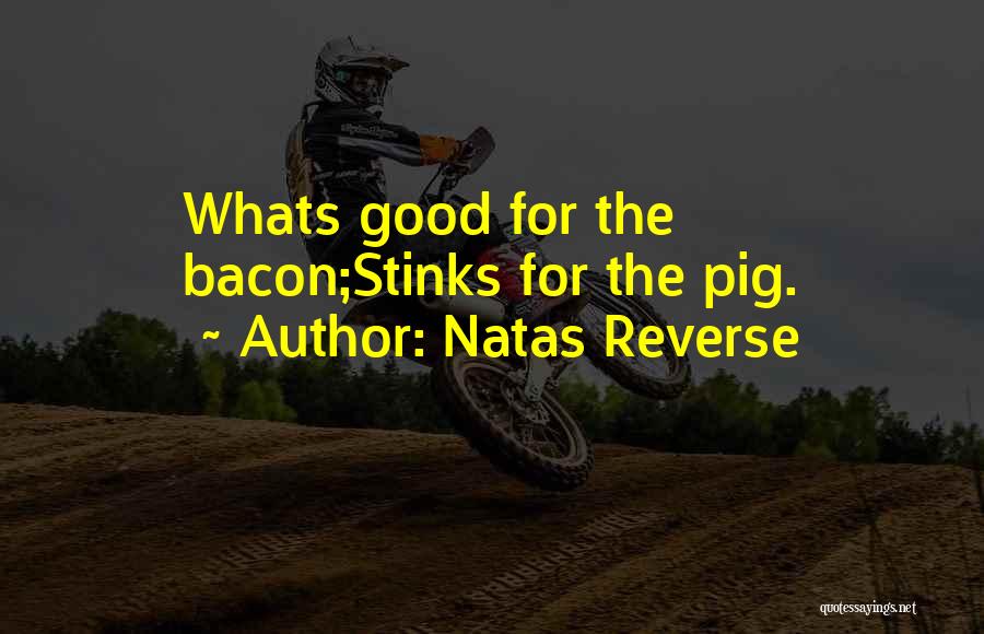 Natas Reverse Quotes: Whats Good For The Bacon;stinks For The Pig.