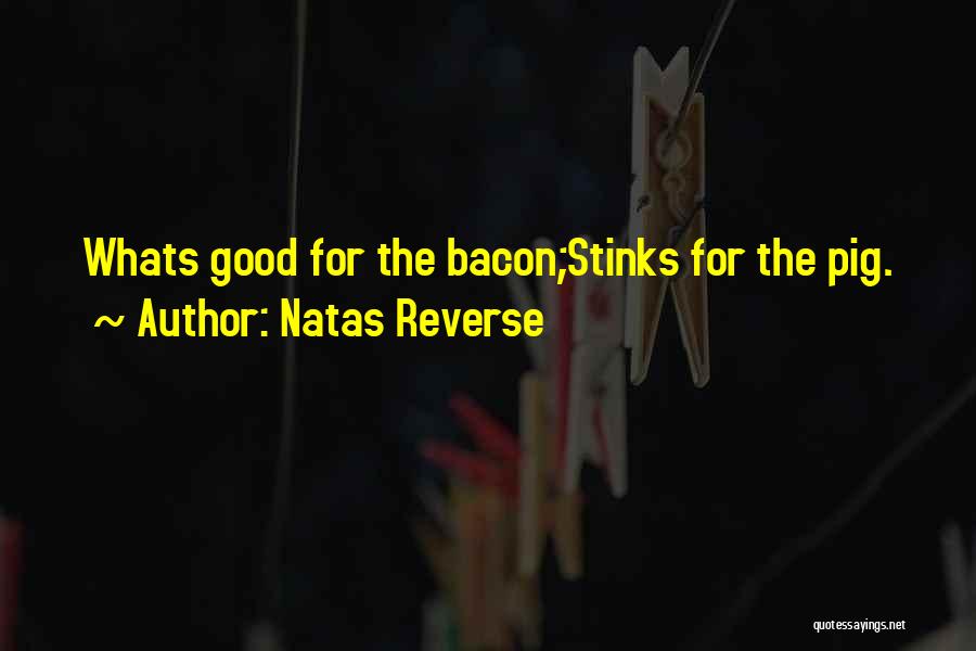 Natas Reverse Quotes: Whats Good For The Bacon;stinks For The Pig.