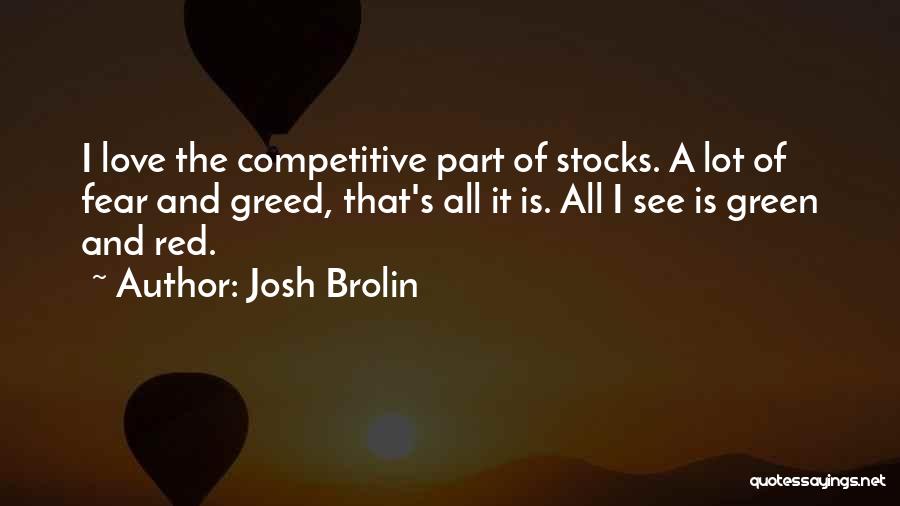 Josh Brolin Quotes: I Love The Competitive Part Of Stocks. A Lot Of Fear And Greed, That's All It Is. All I See