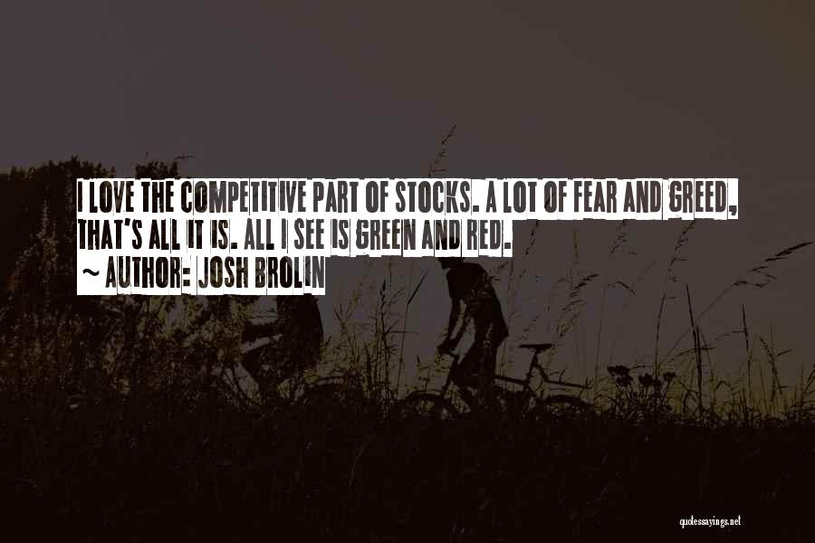 Josh Brolin Quotes: I Love The Competitive Part Of Stocks. A Lot Of Fear And Greed, That's All It Is. All I See