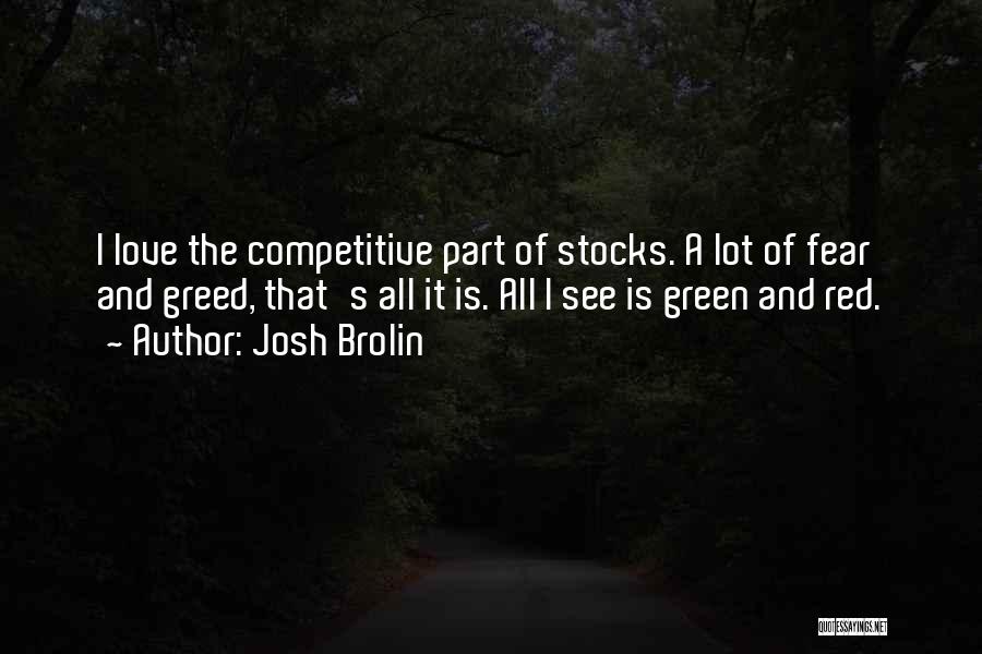 Josh Brolin Quotes: I Love The Competitive Part Of Stocks. A Lot Of Fear And Greed, That's All It Is. All I See