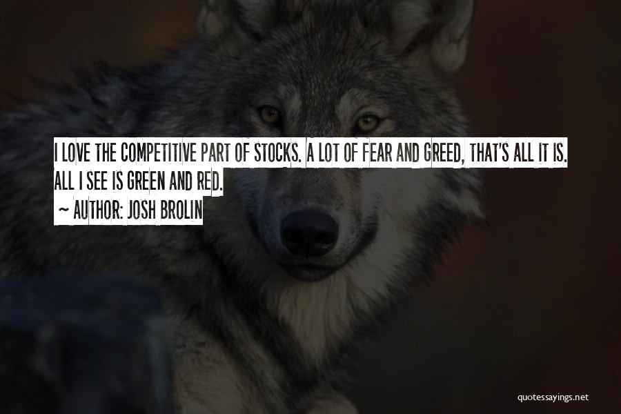 Josh Brolin Quotes: I Love The Competitive Part Of Stocks. A Lot Of Fear And Greed, That's All It Is. All I See
