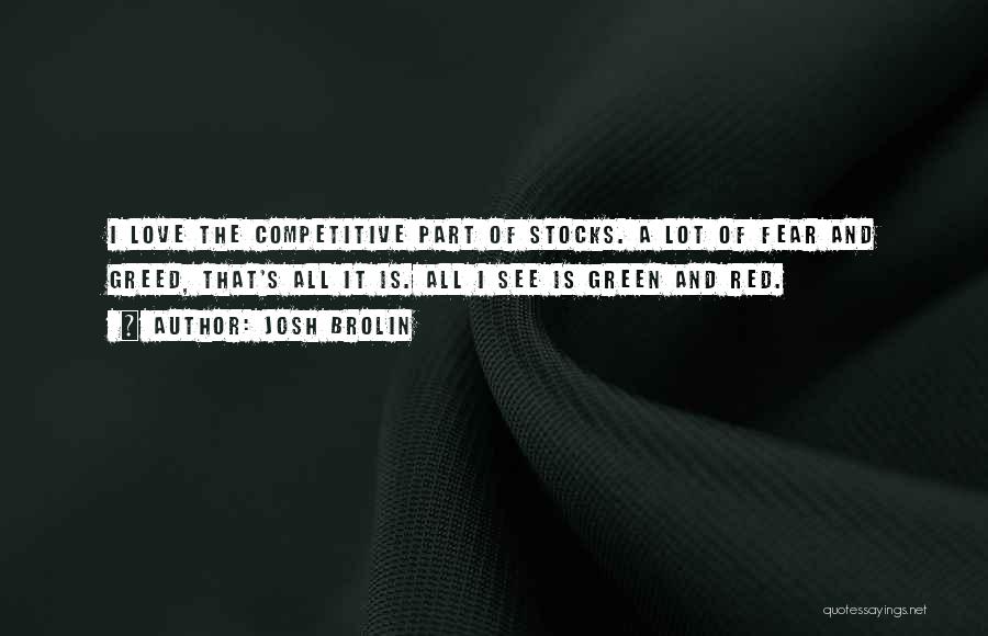 Josh Brolin Quotes: I Love The Competitive Part Of Stocks. A Lot Of Fear And Greed, That's All It Is. All I See
