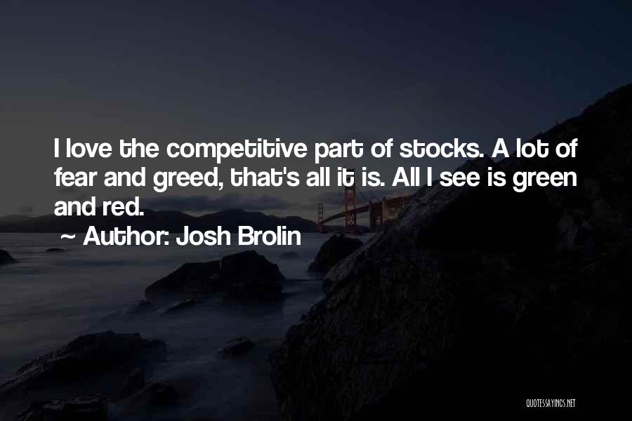 Josh Brolin Quotes: I Love The Competitive Part Of Stocks. A Lot Of Fear And Greed, That's All It Is. All I See
