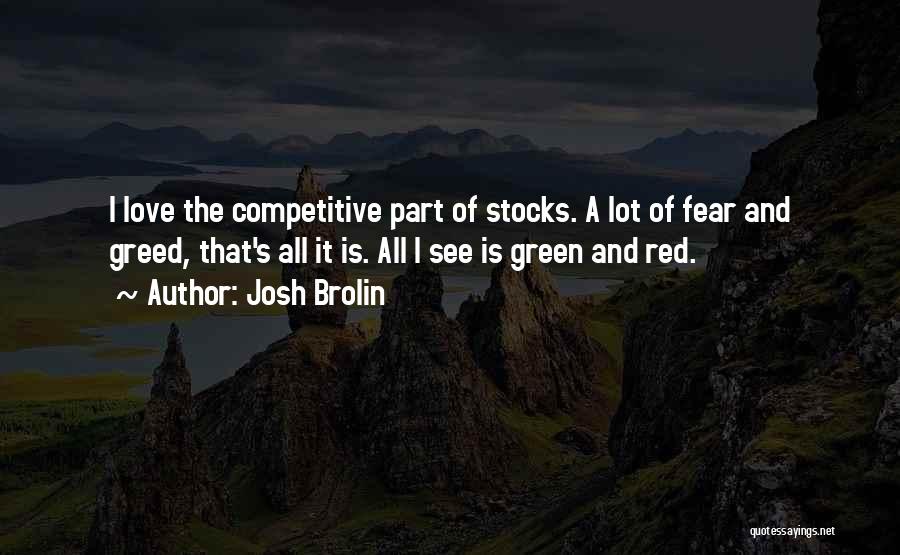 Josh Brolin Quotes: I Love The Competitive Part Of Stocks. A Lot Of Fear And Greed, That's All It Is. All I See