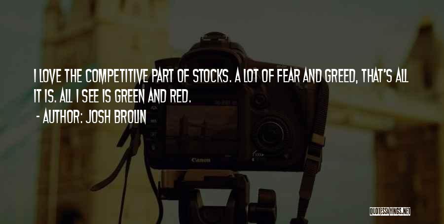 Josh Brolin Quotes: I Love The Competitive Part Of Stocks. A Lot Of Fear And Greed, That's All It Is. All I See