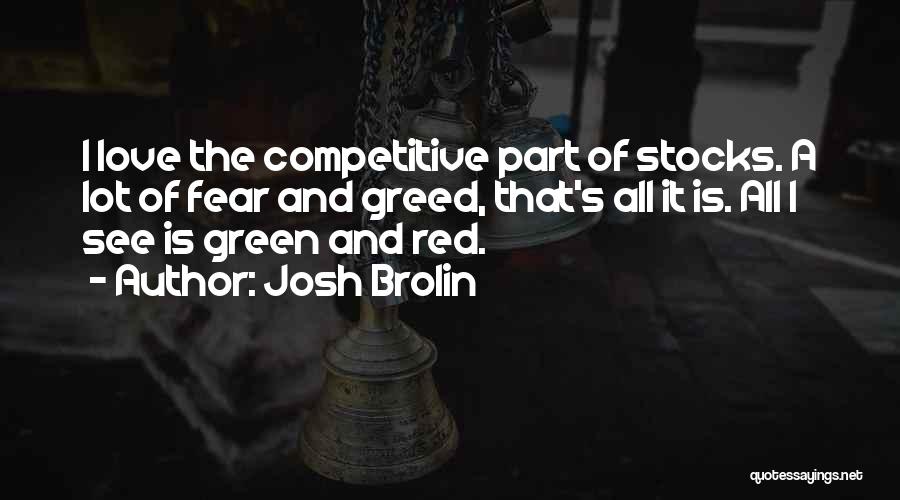 Josh Brolin Quotes: I Love The Competitive Part Of Stocks. A Lot Of Fear And Greed, That's All It Is. All I See