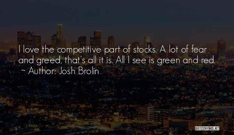 Josh Brolin Quotes: I Love The Competitive Part Of Stocks. A Lot Of Fear And Greed, That's All It Is. All I See