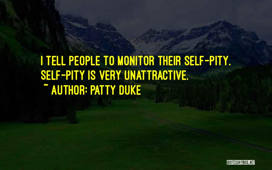 Patty Duke Quotes: I Tell People To Monitor Their Self-pity. Self-pity Is Very Unattractive.