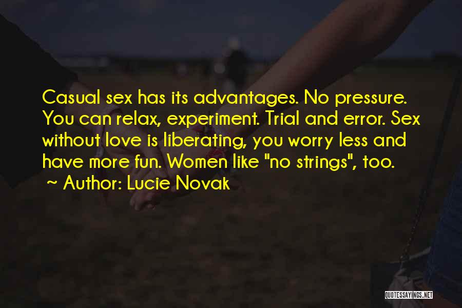 Lucie Novak Quotes: Casual Sex Has Its Advantages. No Pressure. You Can Relax, Experiment. Trial And Error. Sex Without Love Is Liberating, You