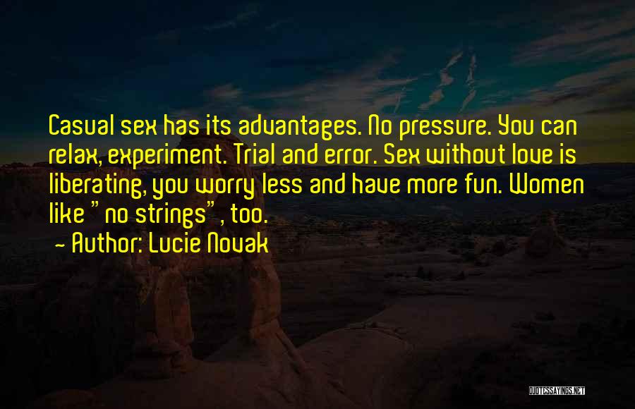 Lucie Novak Quotes: Casual Sex Has Its Advantages. No Pressure. You Can Relax, Experiment. Trial And Error. Sex Without Love Is Liberating, You